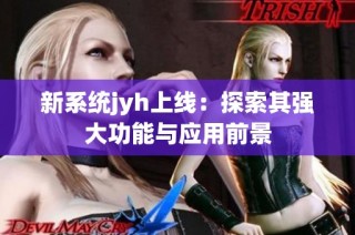 新系统jyh上线：探索其强大功能与应用前景