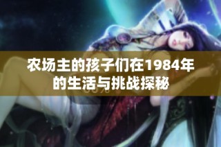 农场主的孩子们在1984年的生活与挑战探秘