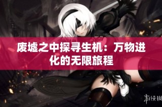 废墟之中探寻生机：万物进化的无限旅程