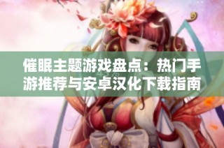催眠主题游戏盘点：热门手游推荐与安卓汉化下载指南