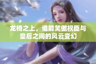 龙椅之上，谁能笑傲权臣与皇后之间的风云变幻