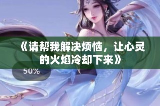 《请帮我解决烦恼，让心灵的火焰冷却下来》
