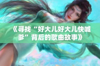 《寻找“好大儿好大儿快喊爹”背后的歌曲故事》