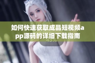 如何快速获取成品短视频app源码的详细下载指南