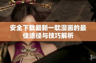 安全下载最新一耽漫画的最佳途径与技巧解析