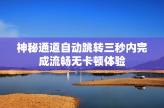 神秘通道自动跳转三秒内完成流畅无卡顿体验