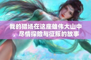 我的猎场在这座雄伟大山中，尽情探险与征服的故事