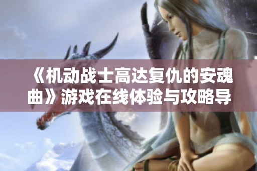 《机动战士高达复仇的安魂曲》游戏在线体验与攻略导航大全 《机动战士高达复仇的安魂曲》游戏在线体验与攻略导航大全
