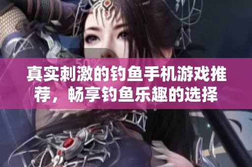 真实刺激的钓鱼手机游戏推荐,畅享钓鱼乐趣的选择 真实刺激的钓鱼手机游戏推荐,畅享钓鱼乐趣的选择