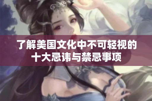 了解美国文化中不可轻视的十大忌讳与禁忌事项