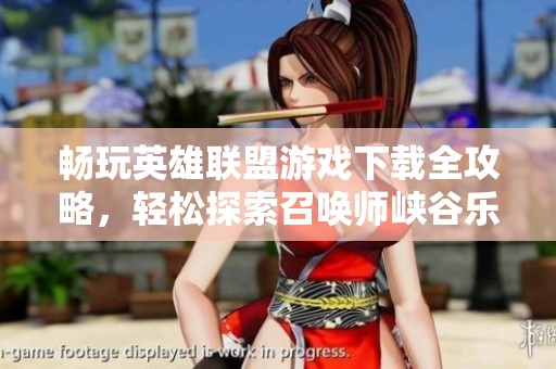 畅玩英雄联盟游戏下载全攻略，轻松探索召唤师峡谷乐趣