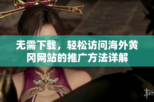 无需下载，轻松访问海外黄冈网站的推广方法详解