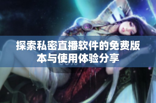 探索私密直播软件的免费版本与使用体验分享