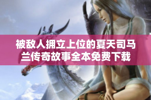 被敌人拥立上位的夏天司马兰传奇故事全本免费下载