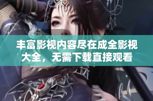 丰富影视内容尽在成全影视大全，无需下载直接观看
