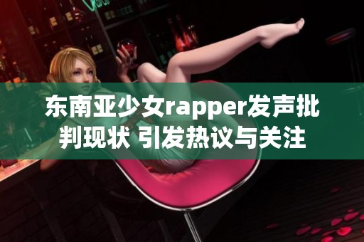 东南亚少女rapper发声批判现状 引发热议与关注