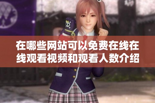 在哪些网站可以免费在线在线观看视频和观看人数介绍