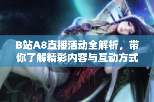 B站A8直播活动全解析，带你了解精彩内容与互动方式