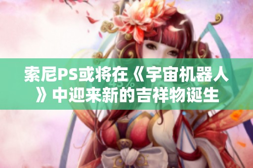 索尼PS或将在《宇宙机器人》中迎来新的吉祥物诞生