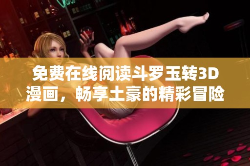 免费在线阅读斗罗玉转3D漫画，畅享土豪的精彩冒险故事