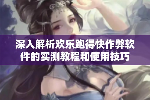 深入解析欢乐跑得快作弊软件的实测教程和使用技巧