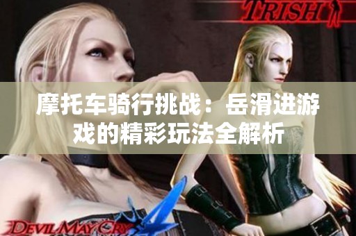 摩托车骑行挑战：岳滑进游戏的精彩玩法全解析