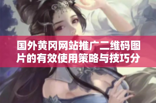 国外黄冈网站推广二维码图片的有效使用策略与技巧分享
