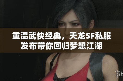 重温武侠经典，天龙SF私服发布带你回归梦想江湖