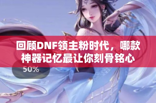 回顾DNF领主粉时代，哪款神器记忆最让你刻骨铭心