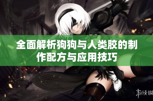全面解析狗狗与人类胶的制作配方与应用技巧