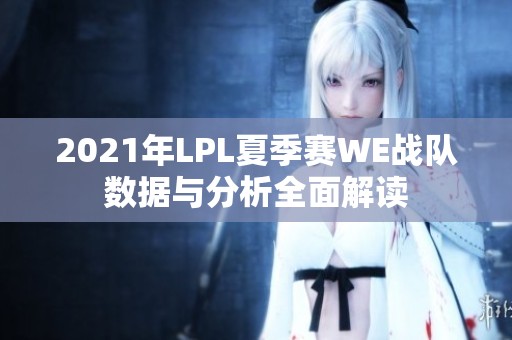 2021年LPL夏季赛WE战队数据与分析全面解读