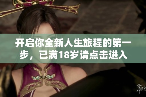 开启你全新人生旅程的第一步，已满18岁请点击进入