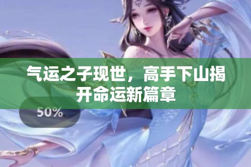 气运之子现世，高手下山揭开命运新篇章