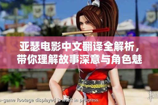 亚瑟电影中文翻译全解析，带你理解故事深意与角色魅力