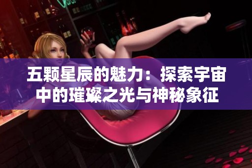 五颗星辰的魅力：探索宇宙中的璀璨之光与神秘象征