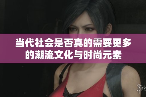 当代社会是否真的需要更多的潮流文化与时尚元素