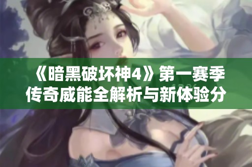 《暗黑破坏神4》第一赛季传奇威能全解析与新体验分享