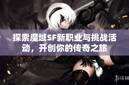 探索魔域SF新职业与挑战活动，开创你的传奇之旅