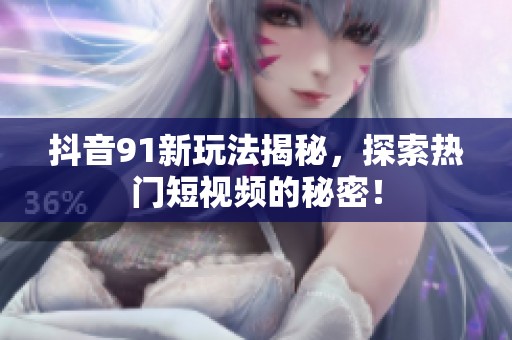 抖音91新玩法揭秘，探索热门短视频的秘密！