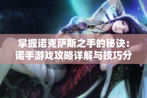掌握诺克萨斯之手的秘诀：诺手游戏攻略详解与技巧分享