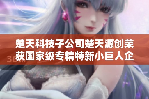 楚天科技子公司楚天源创荣获国家级专精特新小巨人企业称号