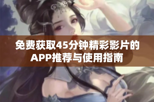 免费获取45分钟精彩影片的APP推荐与使用指南