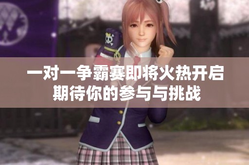 一对一争霸赛即将火热开启 期待你的参与与挑战