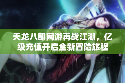 天龙八部网游再战江湖，亿级充值开启全新冒险旅程