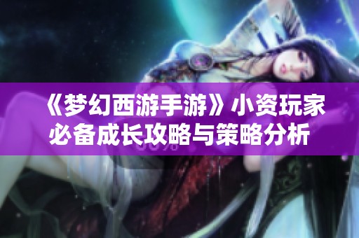 《梦幻西游手游》小资玩家必备成长攻略与策略分析