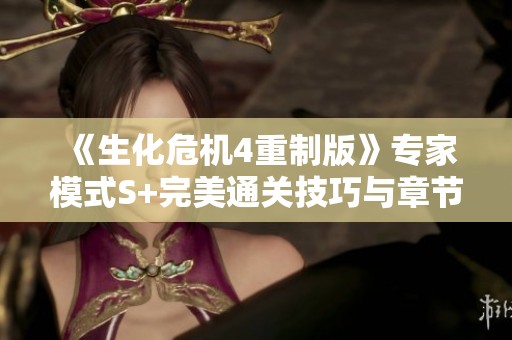 《生化危机4重制版》专家模式S+完美通关技巧与章节攻略分享