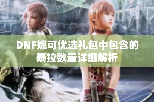 DNF妮可优选礼包中包含的泰拉数量详细解析