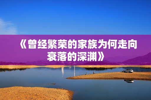 《曾经繁荣的家族为何走向衰落的深渊》