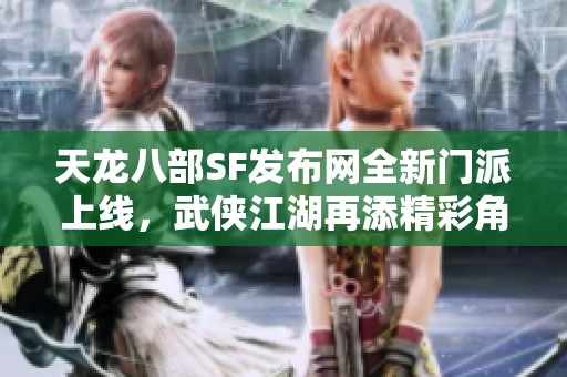 天龙八部SF发布网全新门派上线，武侠江湖再添精彩角色
