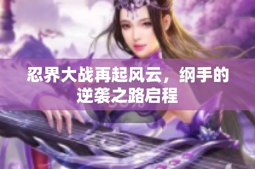忍界大战再起风云，纲手的逆袭之路启程